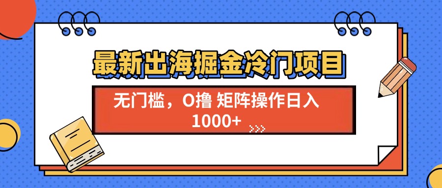 最新出海掘金冷门项目，单号日入1000+-云推网创项目库