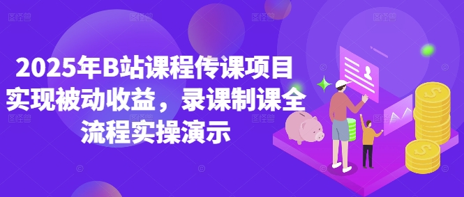 2025年B站课程传课项目实现被动收益，录课制课全流程实操演示-云推网创项目库