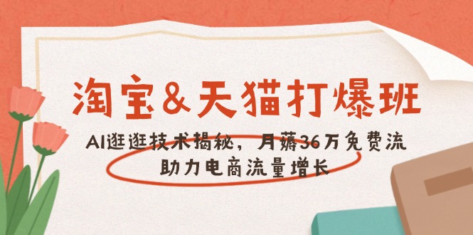 淘宝&天猫 打爆班，AI逛逛技术揭秘，月薅36万免费流，助力流量增长-云推网创项目库