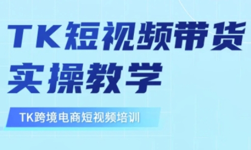 东南亚TikTok短视频带货，TK短视频带货实操教学-云推网创项目库