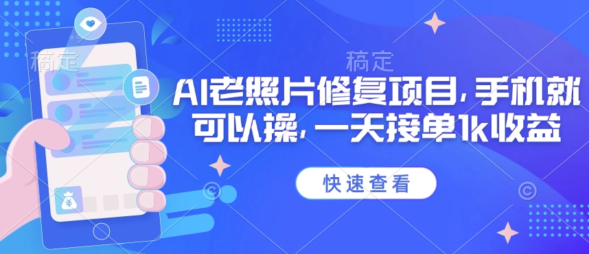 25年最新AI老照片修复项目，手机就可以操，一天接单1k收益-云推网创项目库