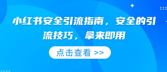 小红书安全引流指南，安全的引流技巧，拿来即用-云推网创项目库