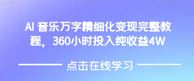 AI音乐精细化变现完整教程，360小时投入纯收益4W-云推网创项目库