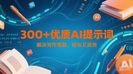 300+优质AI提示词，解决写作难题，轻松又高效-云推网创项目库