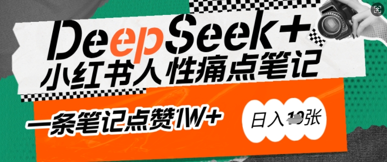 AI赋能小红书爆款秘籍：用DeepSeek轻松抓人性痛点，小白也能写出点赞破万的吸金笔记，日入多张-云推网创项目库