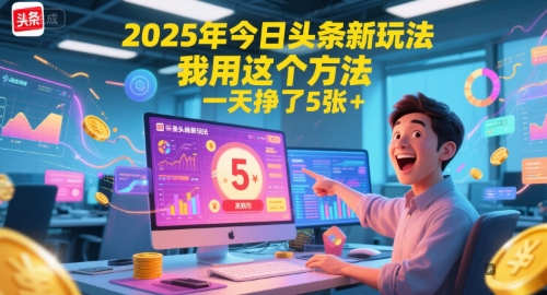 2025年今日头条新玩法，我用这个方法，一天挣了5张+-云推网创项目库