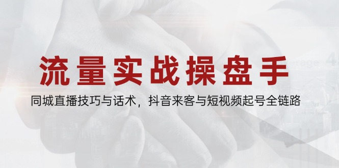 流量实战操盘手，同城直播技巧与话术，抖音来客与短视频起号全链路-云推网创项目库