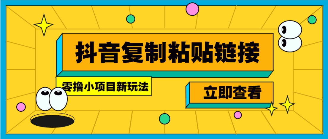 零撸小项目，新玩法，抖音复制链接0.07一条，20秒一条，无限制。-云推网创项目库