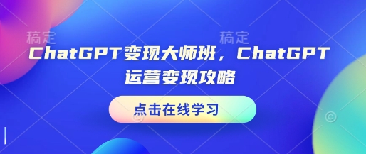 ChatGPT变现大师班，ChatGPT运营变现攻略-云推网创项目库