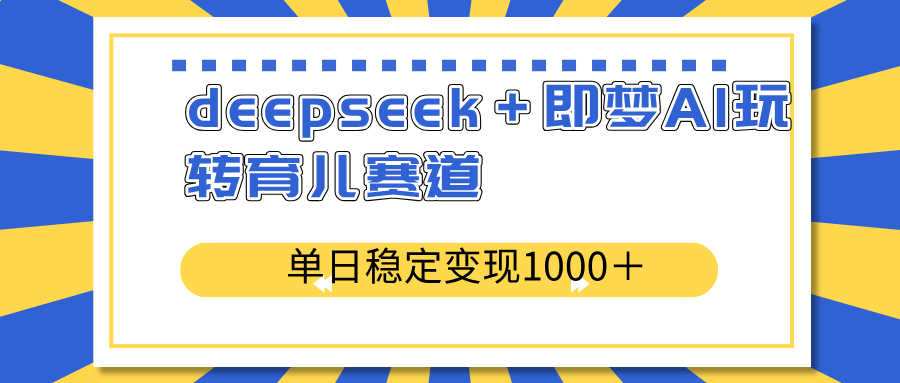 deepseek＋即梦AI玩转育儿赛道，单日稳定变现1000＋育儿赛道-云推网创项目库