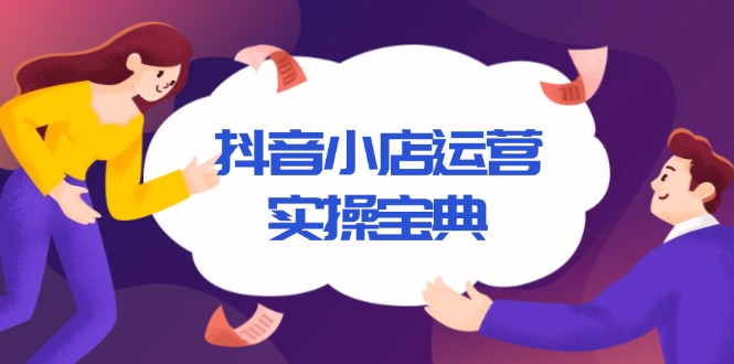 抖音小店运营实操宝典，从入驻到推广，详解店铺搭建及千川广告投放技巧-云推网创项目库