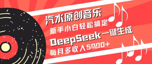汽水原创音乐DeepSeek一键生成新手小白轻松搞定每月多收入5k+【揭秘】-云推网创项目库