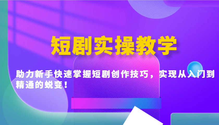 短剧实操教学，助力新手快速掌握短剧创作技巧，实现从入门到精通的蜕变！-云推网创项目库