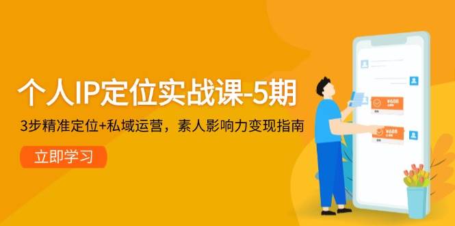 个人IP定位实战课-5期，3步精准定位+私域运营，素人影响力变现指南-云推网创项目库
