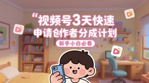 视频号3天快速申请创作者分成计划，新手小白必看-云推网创项目库