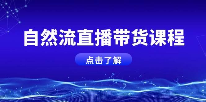 自然流直播带货课程，结合微付费起号，打造运营主播，提升个人能力-云推网创项目库