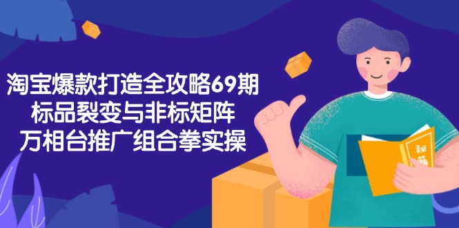 淘宝爆款打造全攻略-69期，标品裂变与非标矩阵，万相台推广组合拳实操-云推网创项目库