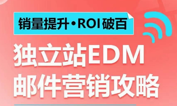 销量提升•ROI破百 独立站EDM邮件营销攻略，如何通过邮件营销每年获得100万美金销售额!-云推网创项目库