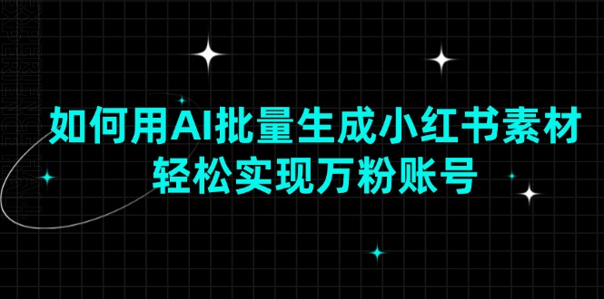 如何用AI批量生成小红书素材，轻松实现万粉账号-云推网创项目库