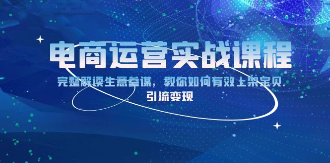 电商运营实战课程：完整解读生意参谋，教你如何有效上架宝贝，引流变现-云推网创项目库