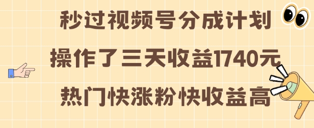 视频号分成计划操作了三天收益1740元 这类视频很好做，热门快涨粉快收益高【揭秘】-云推网创项目库