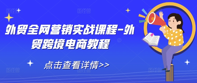 外贸全网营销实战课程-外贸跨境电商教程-云推网创项目库