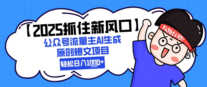 【2025抓住新风口】公众号流量主AI生成原创爆文项目，新手小白轻松日入1k+-云推网创项目库