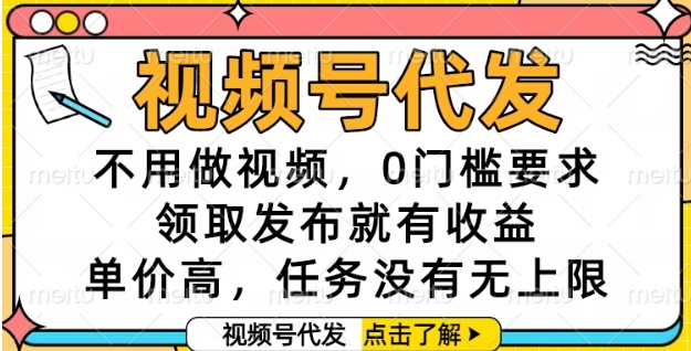 视频号代发，不用做视频，0门槛要求，领取发布就有收益，单价高，任务没有无上限【揭秘】-云推网创项目库