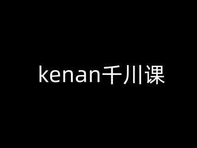 kenan千川课-kenan抖音电商巨量千川教程-云推网创项目库