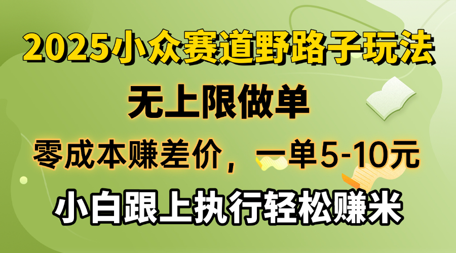 零成本赚差价，一单5-10元，无上限做单，2025小众赛道，跟上执行轻松赚米-云推网创项目库