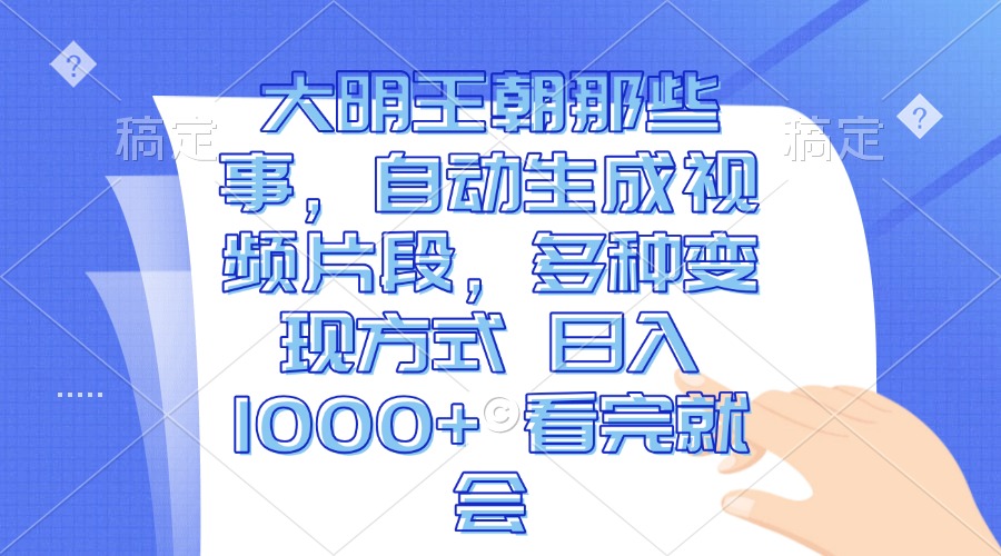 大明王朝那些事，自动生成视频片段，多种变现方式 日入1000+ 看完就会-云推网创项目库