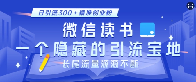 微信读书，一个隐藏的引流宝地，不为人知的小众打法，日引流300+精准创业粉，长尾流量源源不断-云推网创项目库