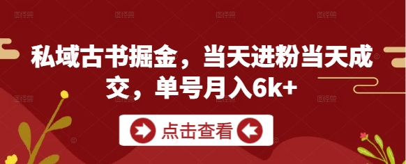 私域古书掘金，当天进粉当天成交，单号月入6k+-云推网创项目库