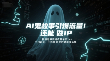 AI鬼故事引爆流量，还能做IP，视频号多渠道收益单日1k+，小白副业、工作室放大的最佳选择-云推网创项目库