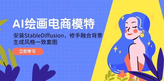 AI绘画电商模特，安装StableDiffusion，修手融合背景，生成风格一致套图-云推网创项目库