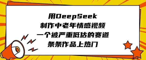 用DeepSeek制作中老年情感视频，一个被严重低估的赛道，条条作品上热门-云推网创项目库