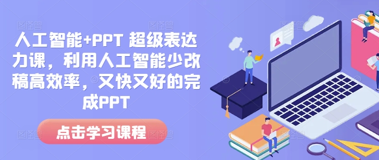 人工智能+PPT 超级表达力课，利用人工智能少改稿高效率，又快又好的完成PPT-云推网创项目库