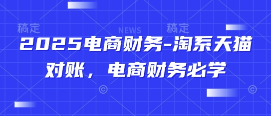 2025电商财务-淘系天猫对账，电商财务必学-云推网创项目库