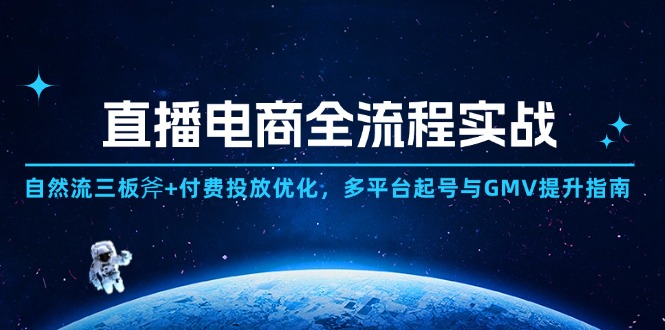 直播电商全流程实战：自然流三板斧+付费投放优化,多平台起号与GMV提升指南-云推网创项目库