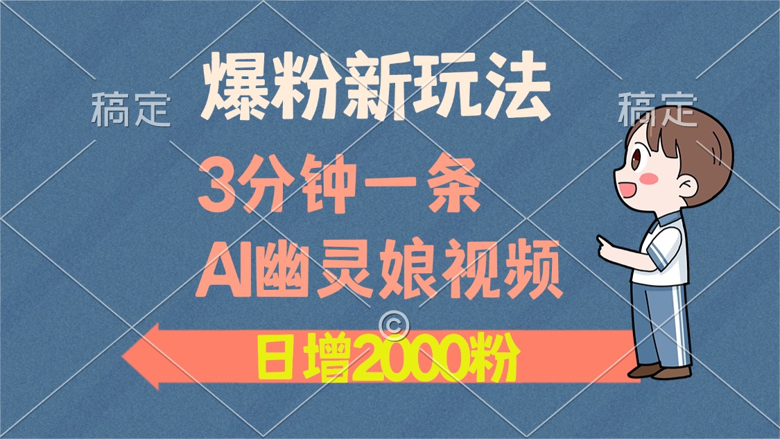 爆粉新玩法，3分钟一条AI幽灵娘视频，日涨2000粉丝，多种变现方式-云推网创项目库