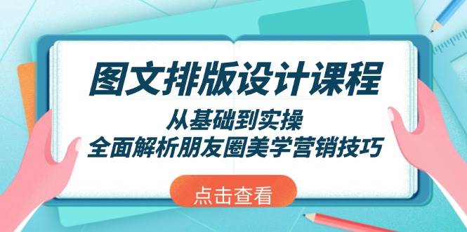 图文排版设计课程，从基础到实操，全面解析朋友圈美学营销技巧-云推网创项目库