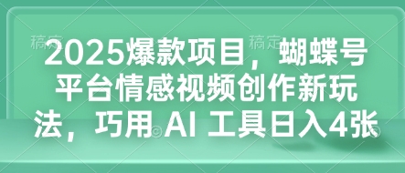 2025爆款项目，蝴蝶号平台情感视频创作新玩法，巧用 AI 工具日入4张-云推网创项目库