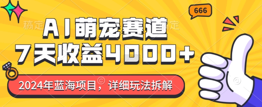 2024年蓝海项目，AI萌宠赛道，7天收益4k，详细玩法拆解-云推网创项目库