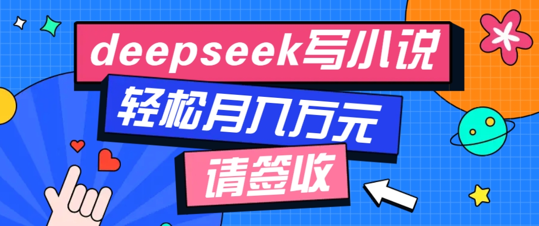 利用Deepseek写小说，零门槛AI小说创作全攻略，新手也能轻松学会提升收入-云推网创项目库