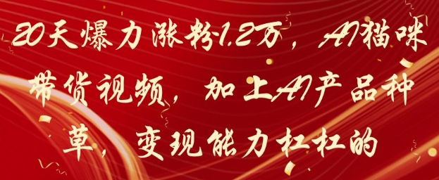 20天爆力涨粉1.2W，AI猫咪带货视频，加上AI产品种草，变现能力杠杠的-云推网创项目库