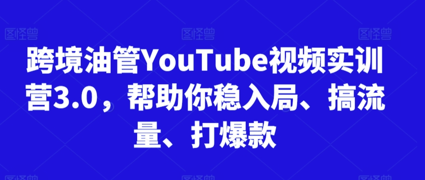 跨境油管YouTube视频实训营3.0，帮助你稳入局、搞流量、打爆款(更新2025)-云推网创项目库