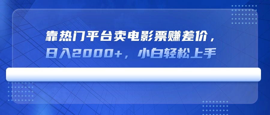 靠热门平台卖电影票赚差价，日入2000+，小白轻松上手-云推网创项目库