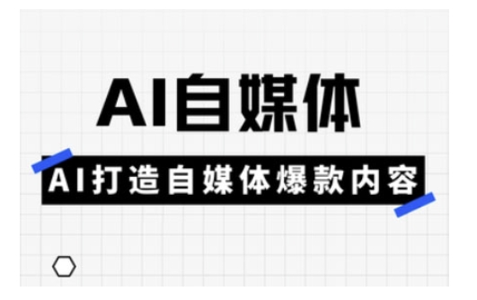 Ai自媒体实操课，AI打造自媒体爆款内容-云推网创项目库