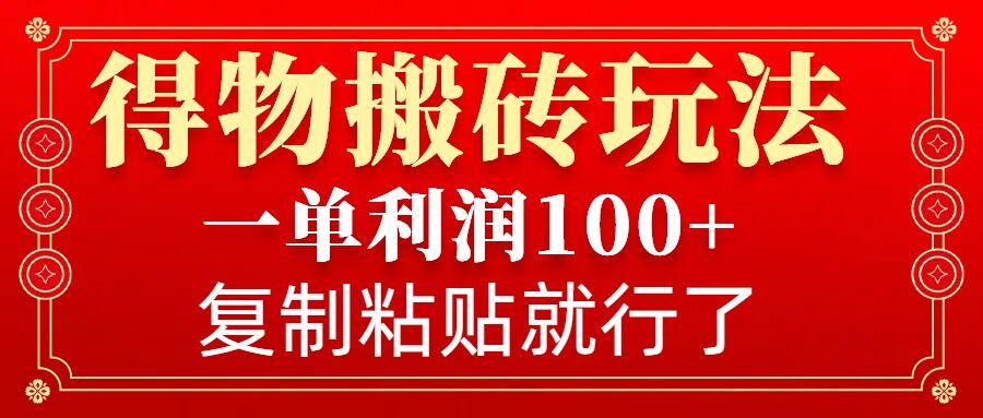 得物搬砖无门槛玩法，一单利润100+，无脑操作会复制粘贴就行-云推网创项目库
