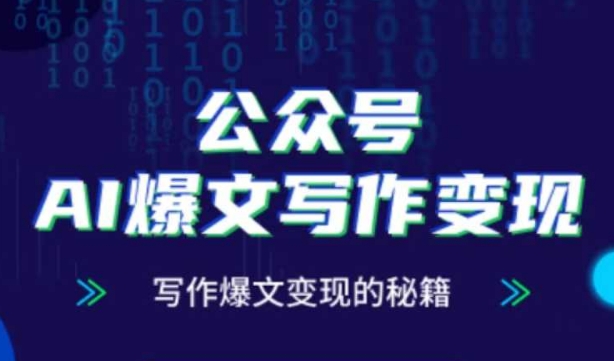 公众号AI爆文写作变现秘籍，零基础、指令、变现、涨粉必学的AI爆文写作课-云推网创项目库